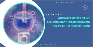 Advancements in IVF Technology: Transforming the Path to Parenthood